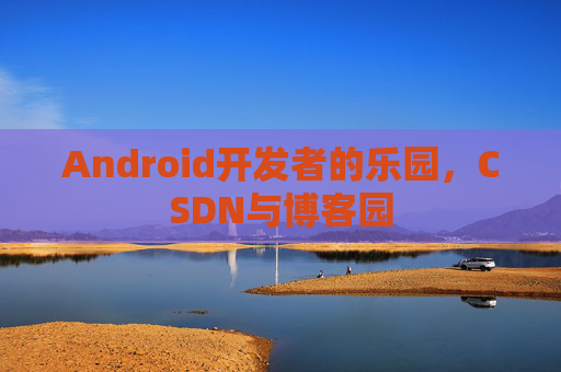 Android开发者的乐园，CSDN与博客园