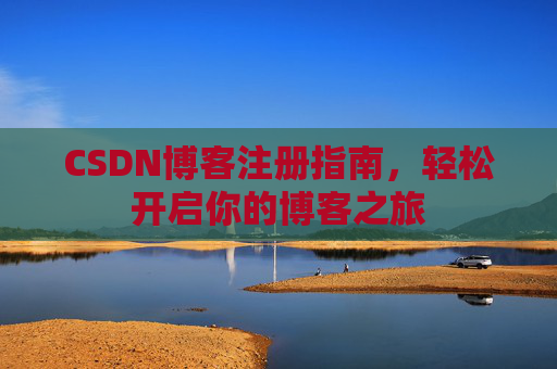CSDN博客注册指南，轻松开启你的博客之旅