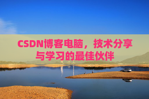 CSDN博客电脑,技术分享与学习的最佳伙伴 CSDN博客电脑,技术分享与学习的最佳伙伴